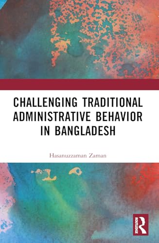 Challenging Colonial Administrative Behavior in Bangladesh Challenging Colonial Administrative Behavior in Bangladesh von Routledge India