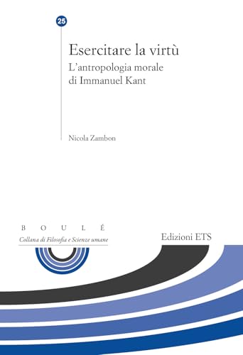 Esercitare la virtù. L'antropologia morale di Immanuel Kant (Boulè. Collana filosofia e scienze umane) von Edizioni ETS