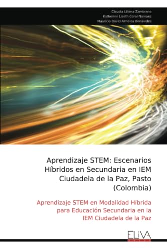Aprendizaje STEM: Escenarios Híbridos en Secundaria en IEM Ciudadela de la Paz, Pasto (Colombia): Aprendizaje STEM en Modalidad Híbrida para Educación Secundaria en la IEM Ciudadela de la Paz von Eliva Press