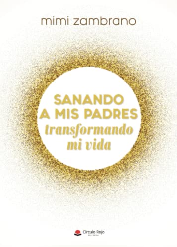 Sanando a mis padres transformando mi vida von CIRCULO ROJO