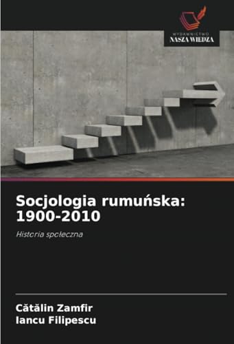 Socjologia rumuńska: 1900-2010: Historia społeczna: Historia spo¿eczna von Wydawnictwo Nasza Wiedza