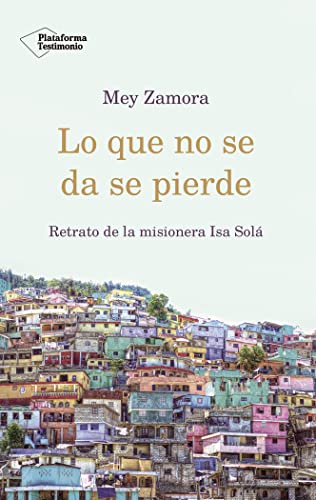 Lo que no se da se pierde : retrato de la misionera Isa Solá von Plataforma Editorial