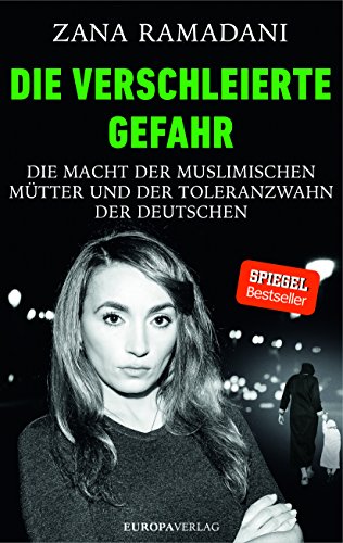 Die verschleierte Gefahr: Die Macht der muslimischen Mütter und der Toleranzwahn der Deutschen von Europa Verlag GmbH