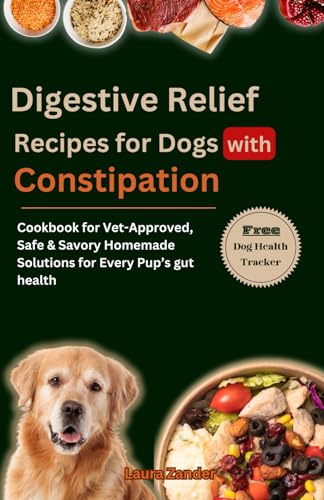 Digestive Relief Recipes for Dogs with Constipation: Cookbook for Vet-Approved, Safe & Savory Homemade Solutions for Every Pup’s gut health von Independently published