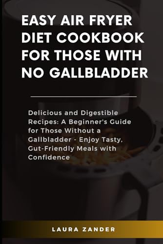 Easy Air Fryer Diet Cookbook For Those With no Gallbladder: Delicious and Digestible Recipes: A Beginner's Guide for Those Without a Gallbladder - Enjoy Tasty, Gut-Friendly Meals with Confidence von Independently published