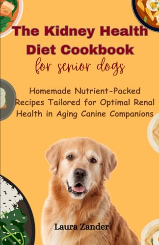The Kidney Health Diet Cookbook for senior dogs: Homemade Nutrient-Packed Recipes Tailored for Optimal Renal Health in Aging Canine Companions von Independently published