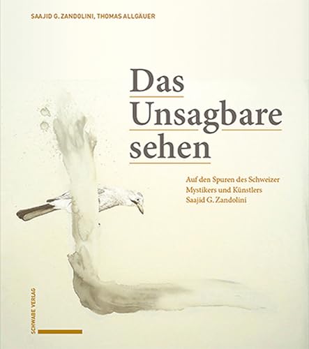 Das Unsagbare sehen: Auf den Spuren des Schweizer Mystikers und Künstlers Saajid G. Zandolini von Schwabe Verlagsgruppe AG Schwabe Verlag