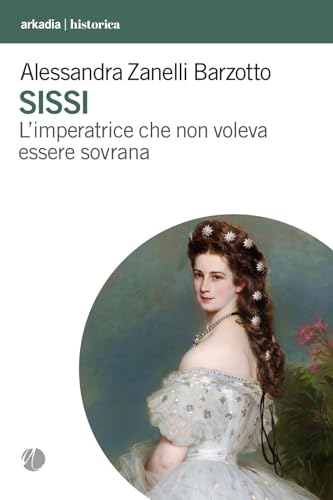 Sissi. L'imperatrice che non voleva essere sovrana (Historica) von Arkadia