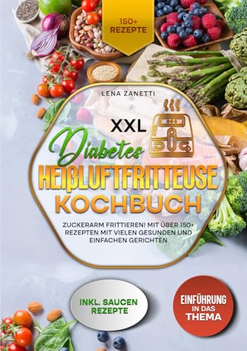 XXL Diabetes Heißluftfritteuse Kochbuch: Zuckerarm frittieren! Mit über 150+ Rezepten mit vielen gesunden und einfachen Gerichten von Independently published