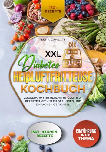XXL Diabetes Heißluftfritteuse Kochbuch: Zuckerarm frittieren! Mit über 150+ Rezepten mit vielen gesunden und einfachen Gerichten von Independently published