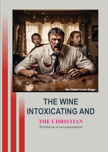 INOXICATING WINE AND THE CHRISTIAN: Prohibition or recommendation von Independently published