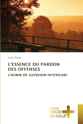 L'ESSENCE DU PARDON DES OFFENSES: CHEMIN DE GUÉRISON INTÉRIEURE von Éditions Croix du Salut