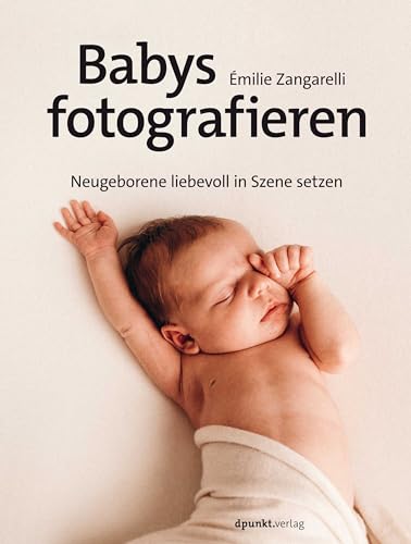 Babys fotografieren: Neugeborene liebevoll in Szene setzen von dpunkt.verlag GmbH