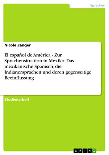 El español de América - Zur Sprachensituation in Mexiko: Das mexikanische Spanisch, die Indianersprachen und deren gegenseitige Beeinflussung El español de América - Zur Sprachensituation in Mexiko: Das mexikanische Spanisch, die Indianersprachen und deren gegenseitige Beeinflussung