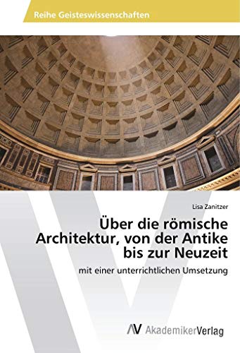 Über die römische Architektur, von der Antike bis zur Neuzeit: mit einer unterrichtlichen Umsetzung