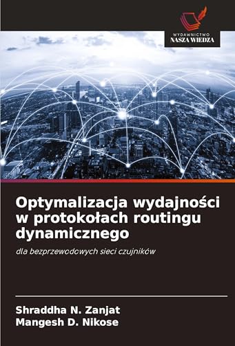 Optymalizacja wydajno¿ci w protoko¿ach routingu dynamicznego: dla bezprzewodowych sieci czujników von Wydawnictwo Nasza Wiedza