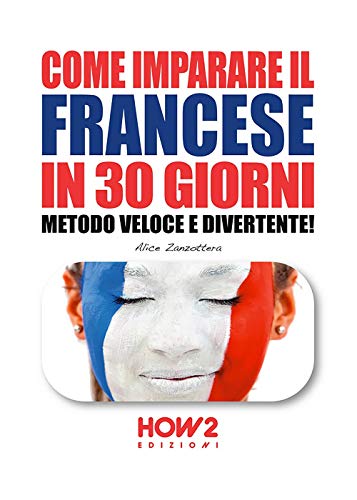 COME IMPARARE IL FRANCESE IN 30 GIORNI: Metodo Veloce e Divertente! (HOW2 Edizioni, Band 102)