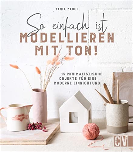 DIY – So einfach ist Modellieren mit Ton! 15 minimalistische Objekte für eine moderne Einrichtung: Individuelle Deko-Objekte aus Ton gestalten. Mit ausführlicher Einführung in Technik und Werkzeuge. von Christophorus Verlag