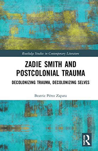 Zadie Smith and Postcolonial Trauma: Decolonising Trauma, Decolonising Selves (Routledge Studies in Contemporary Literature) von Routledge