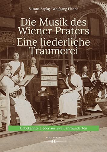 Die Musik des Wiener Praters. Eine liederliche Träumerei: Unbekannte Lieder aus zwei Jahrhunderten von Hollitzer Wissenschaftsv.