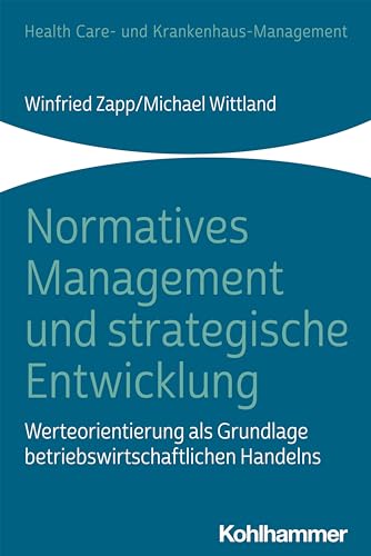 Normatives Management und strategische Entwicklung: Werteorientierung als Grundlage betriebswirtschaftlichen Handelns (Health Care- und Krankenhaus-Management)
