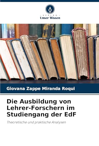 Die Ausbildung von Lehrer-Forschern im Studiengang der EdF: Theoretische und praktische Analysen von Verlag Unser Wissen