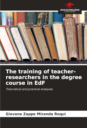 The training of teacher-researchers in the degree course in EdF: Theoretical and practical analyses von Our Knowledge Publishing