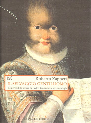 Il selvaggio gentiluomo. L'incredibile storia di Pedro Gonzales e dei suoi figli