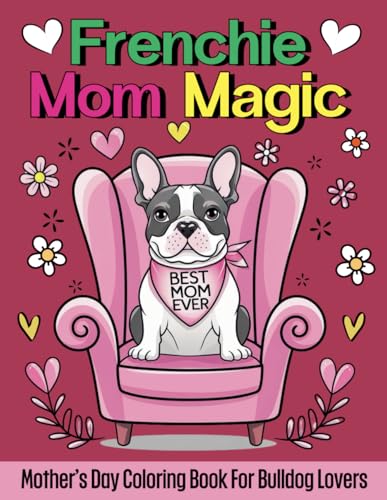 Frenchie Mom Magic Mother’s Day Coloring Book for Bulldog Lovers: A Heartwarming Present for French Dog Mother with 42 Stress Relieving Designs von Independently published