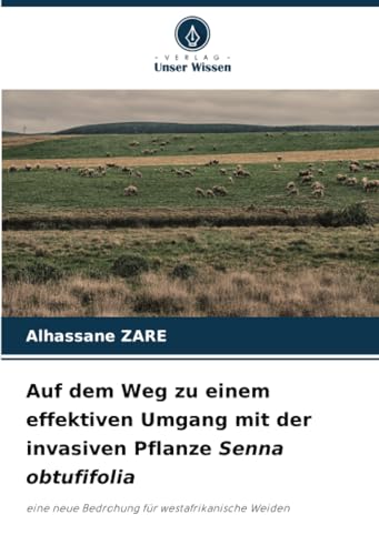 Auf dem Weg zu einem effektiven Umgang mit der invasiven Pflanze Senna obtufifolia: eine neue Bedrohung für westafrikanische Weiden von Verlag Unser Wissen