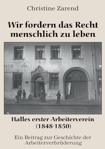 Wir fordern das Recht menschlich zu leben: Halles erster Arbeiterverein (1848-1850) von Stockwärter Verlag