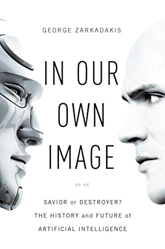 In Our Own Image: Savior or Destroyer? The History and Future of Artificial Intelligence