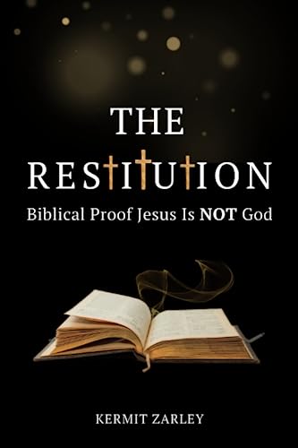 The Restitution: Biblical Proof Jesus Is Not God
