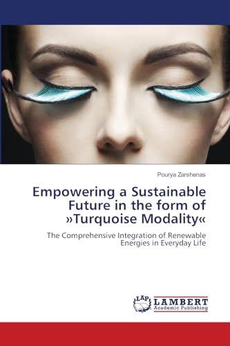 Empowering a Sustainable Future in the form of »Turquoise Modality«: The Comprehensive Integration of Renewable Energies in Everyday Life von LAP LAMBERT Academic Publishing