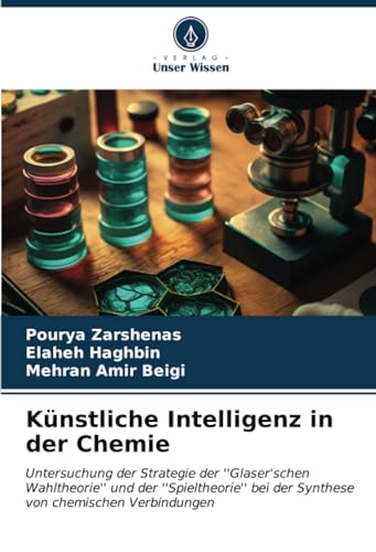 Künstliche Intelligenz in der Chemie: Untersuchung der Strategie der ''Glaser'schen Wahltheorie'' und der ''Spieltheorie'' bei der Synthese von chemischen Verbindungen von Verlag Unser Wissen