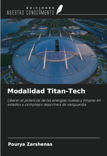 Modalidad Titan-Tech: Liberar el potencial de las energías nuevas y limpias en estadios y complejos deportivos de vanguardia von Ediciones Nuestro Conocimiento