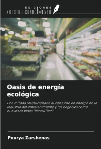 Oasis de energía ecológica: Una mirada revolucionaria al consumo de energía en la industria del entretenimiento y los negocios como nuevos destinos "RenewTech" von Ediciones Nuestro Conocimiento