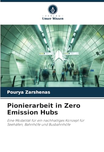 Pionierarbeit in Zero Emission Hubs: Eine Modalität für ein nachhaltiges Konzept für Seehäfen, Bahnhöfe und Busbahnhöfe von Verlag Unser Wissen