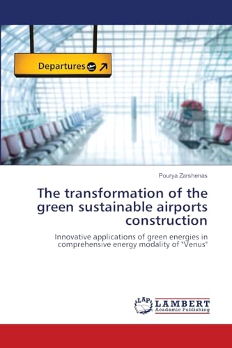 The transformation of the green sustainable airports construction: Innovative applications of green energies in comprehensive energy modality of "Venus" von LAP LAMBERT Academic Publishing