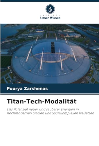 Titan-Tech-Modalität: Das Potenzial neuer und sauberer Energien in hochmodernen Stadien und Sportkomplexen freisetzen von Verlag Unser Wissen