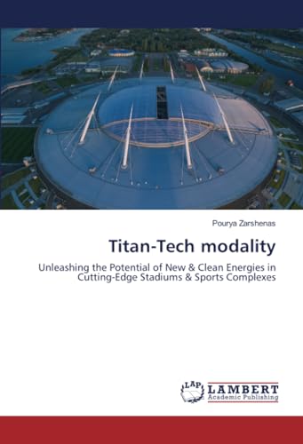Titan-Tech modality: Unleashing the Potential of New & Clean Energies in Cutting-Edge Stadiums & Sports Complexes von LAP LAMBERT Academic Publishing