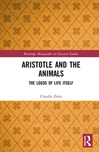 Aristotle and the Animals: The Logos of Life Itself (Routledge Monographs in Classical Studies)