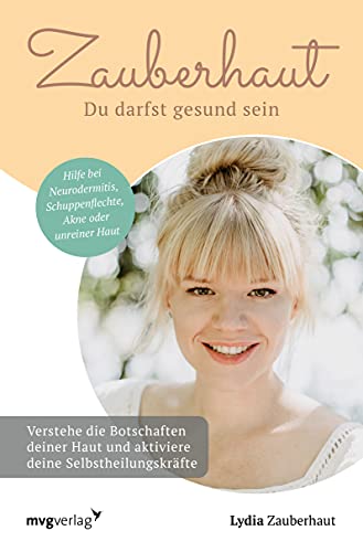 Zauberhaut – Du darfst gesund sein: Verstehe die Botschaften deiner Haut und aktiviere deine Selbstheilungskräfte. Hilfe bei Neurodermitis, Schuppenflechte, Akne oder unreiner Haut