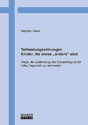 Teilleistungsstörungen – Kinder, die etwas „anders“ sind: Wege, die Gefährdung des Schulerfolgs durch frühe Diagnostik zu vermindern Teilleistungsstörungen – Kinder, die etwas „anders“ sind: Wege, die Gefährdung des Schulerfolgs durch frühe Diagnostik zu vermindern von Shaker Verlag