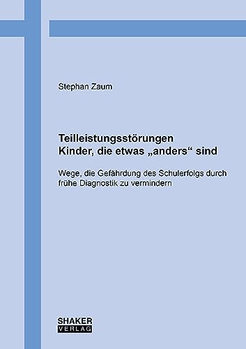 Teilleistungsstörungen – Kinder, die etwas „anders“ sind: Wege, die Gefährdung des Schulerfolgs durch frühe Diagnostik zu vermindern von Shaker