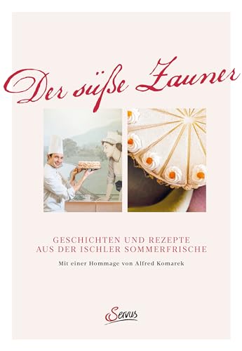 Der süße Zauner: Geschichten und Rezepte aus der Ischler Sommerfrische. Mit einer Hommage von Alfred Komarek von Servus