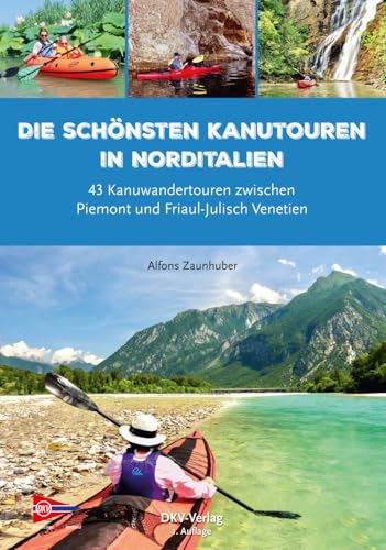 Die schönsten Kanutouren in Norditalien: 43 Kanuwandertouren zwischen Piemont und Friaul-Julisch Venetien (Top Kanu-Touren)