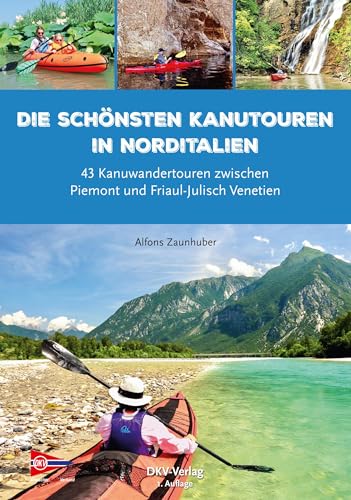 Die schönsten Kanutouren in Norditalien: 43 Kanuwandertouren zwischen Piemont und Friaul-Julisch Venetien (Top Kanu-Touren)