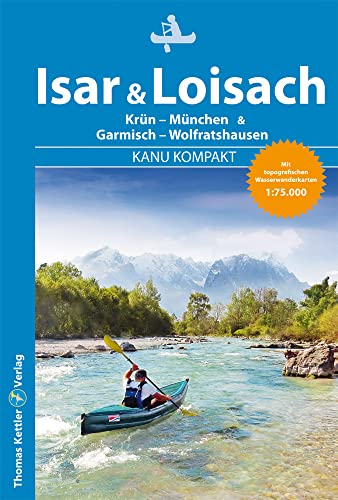 Kanu Kompakt Isar & Loisach: Isar von Krün bis München, Loisach von Garmisch bis Wolfratshausen mit topografischen Wassewanderkarten von Kettler, Thomas