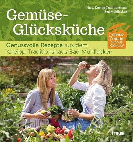 Gemüse-Glücksküche: Genussvolle Rezepte aus dem Kneipp Traditionshaus Bad Mühllacken: Genussvolle Rezepte aus dem Kneipp Traditionshaus Bad Mühllacken. Hrsg.: Kneipp Traditionshaus Bad Mühllacken von Freya